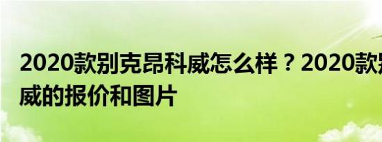 2020款别克昂科威怎么样？2020款别克昂科威的报价和图片