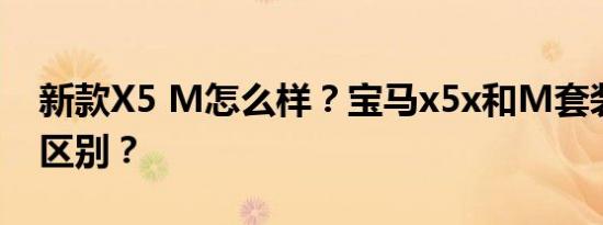新款X5 M怎么样？宝马x5x和M套装有什么区别？