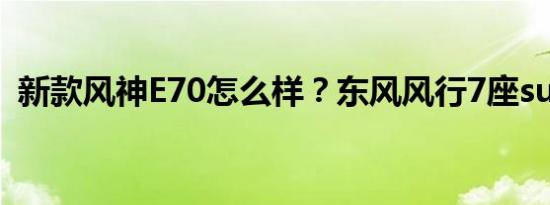 新款风神E70怎么样？东风风行7座suv优惠
