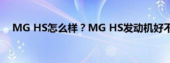 MG HS怎么样？MG HS发动机好不好？