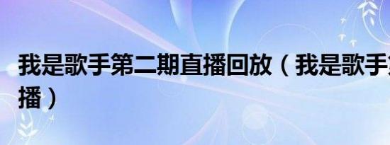 我是歌手第二期直播回放（我是歌手第二期直播）