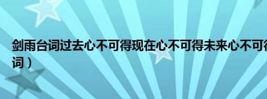 剑雨台词过去心不可得现在心不可得未来心不可得（剑雨台词）