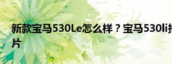 新款宝马530Le怎么样？宝马530li报价及图片