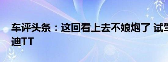 车评头条：这回看上去不娘炮了 试驾全新奥迪TT