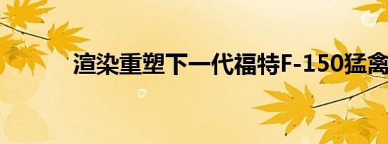 渲染重塑下一代福特F-150猛禽