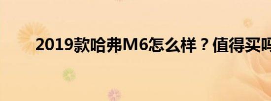 2019款哈弗M6怎么样？值得买吗？