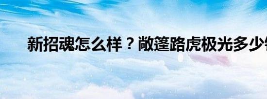 新招魂怎么样？敞篷路虎极光多少钱？