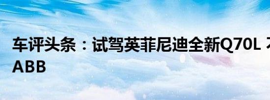 车评头条：试驾英菲尼迪全新Q70L 不是只有ABB