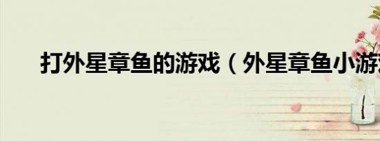 打外星章鱼的游戏（外星章鱼小游戏）