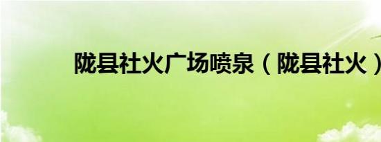 陇县社火广场喷泉（陇县社火）