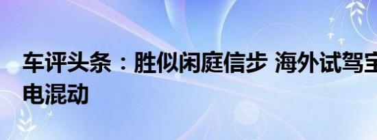 车评头条：胜似闲庭信步 海外试驾宝马X5插电混动