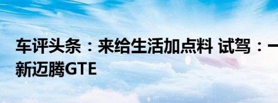 车评头条：来给生活加点料 试驾：一汽-大众新迈腾GTE