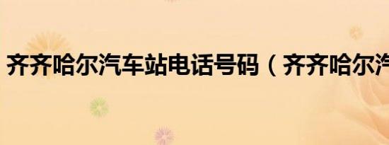齐齐哈尔汽车站电话号码（齐齐哈尔汽车站）