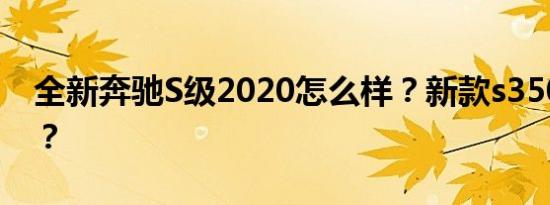 全新奔驰S级2020怎么样？新款s350多少钱？