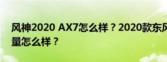 风神2020 AX7怎么样？2020款东风AX7质量怎么样？