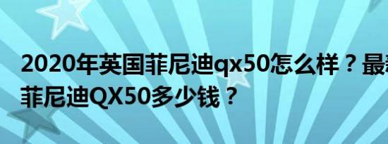2020年英国菲尼迪qx50怎么样？最新的英国菲尼迪QX50多少钱？