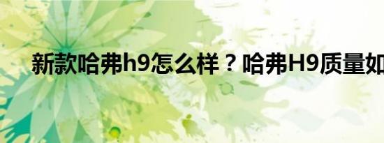 新款哈弗h9怎么样？哈弗H9质量如何？