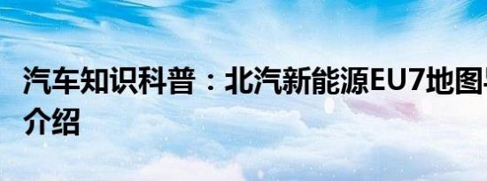 汽车知识科普：北汽新能源EU7地图导航功能介绍