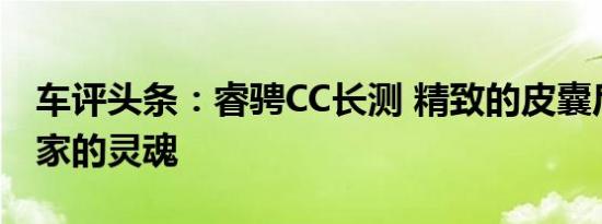 车评头条：睿骋CC长测 精致的皮囊后面是居家的灵魂