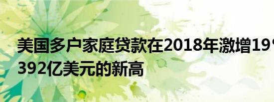 美国多户家庭贷款在2018年激增19％ 创下3392亿美元的新高