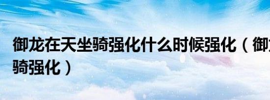 御龙在天坐骑强化什么时候强化（御龙在天坐骑强化）