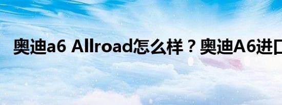 奥迪a6 Allroad怎么样？奥迪A6进口报价