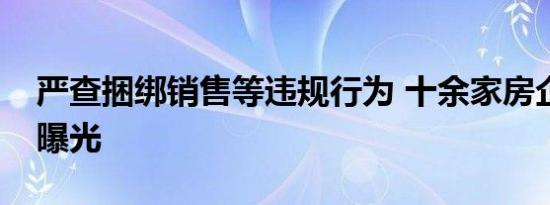 严查捆绑销售等违规行为 十余家房企被查处曝光