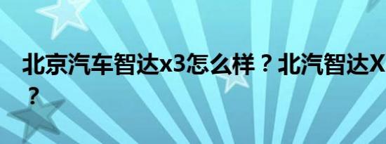 北京汽车智达x3怎么样？北汽智达X3多少钱？