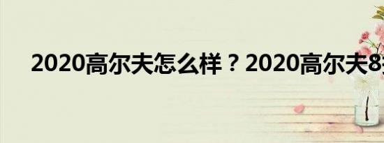 2020高尔夫怎么样？2020高尔夫8报价