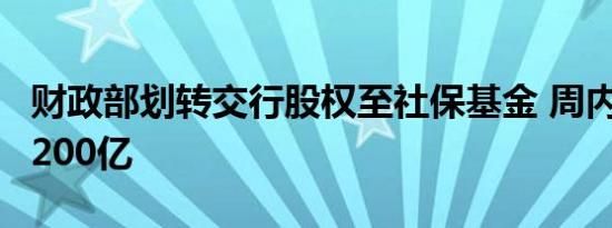 财政部划转交行股权至社保基金 周内划转逾1200亿