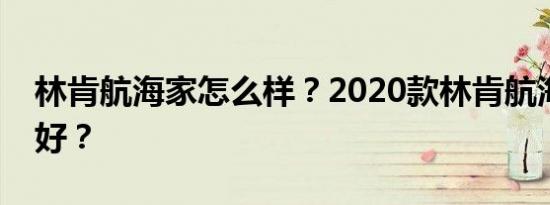 林肯航海家怎么样？2020款林肯航海家好不好？