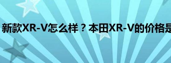 新款XR-V怎么样？本田XR-V的价格是多少？