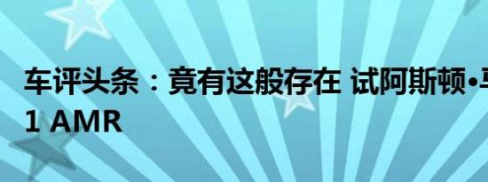 车评头条：竟有这般存在 试阿斯顿·马丁DB11 AMR