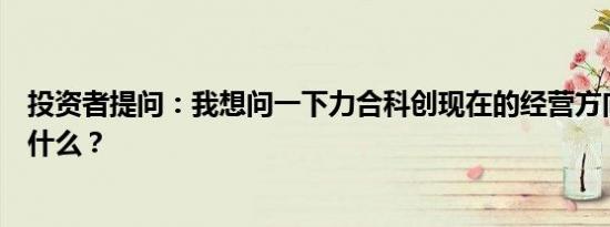 投资者提问：我想问一下力合科创现在的经营方向和战略是什么？