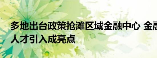 多地出台政策抢滩区域金融中心 金融机构及人才引入成亮点