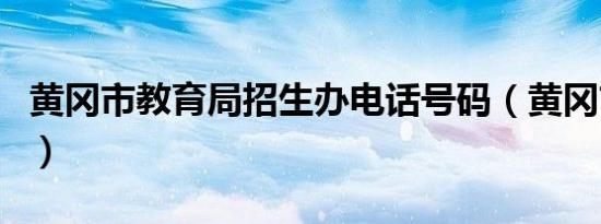 黄冈市教育局招生办电话号码（黄冈市教育局）