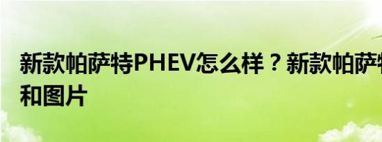 新款帕萨特PHEV怎么样？新款帕萨特的报价和图片