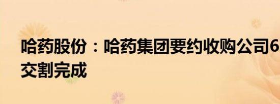 哈药股份：哈药集团要约收购公司6.31万股交割完成