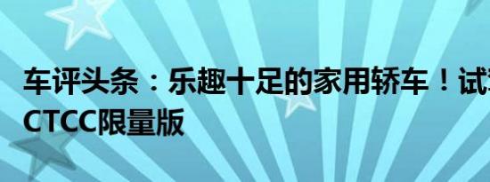 车评头条：乐趣十足的家用轿车！试驾福克斯CTCC限量版