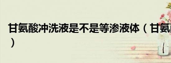 甘氨酸冲洗液是不是等渗液体（甘氨酸冲洗液）