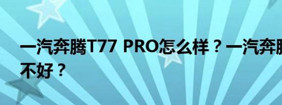一汽奔腾T77 PRO怎么样？一汽奔腾T77好不好？
