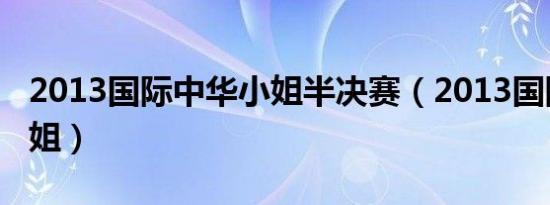 2013国际中华小姐半决赛（2013国际中华小姐）