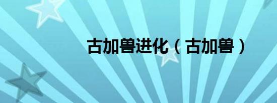 古加兽进化（古加兽）