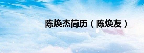 陈焕杰简历（陈焕友）