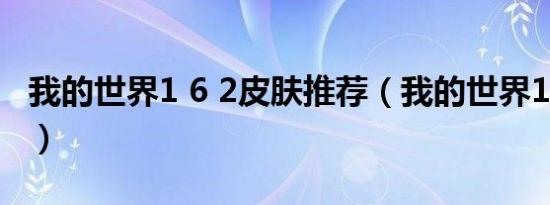 我的世界1 6 2皮肤推荐（我的世界1 6 2皮肤）