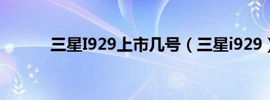 三星I929上市几号（三星i929）