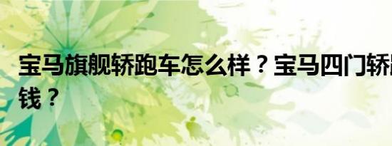 宝马旗舰轿跑车怎么样？宝马四门轿跑车多少钱？