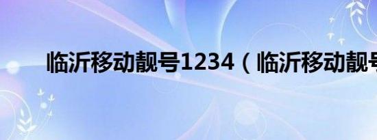 临沂移动靓号1234（临沂移动靓号）