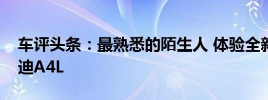 车评头条：最熟悉的陌生人 体验全新一代奥迪A4L