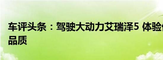 车评头条：驾驶大动力艾瑞泽5 体验优秀驾乘品质